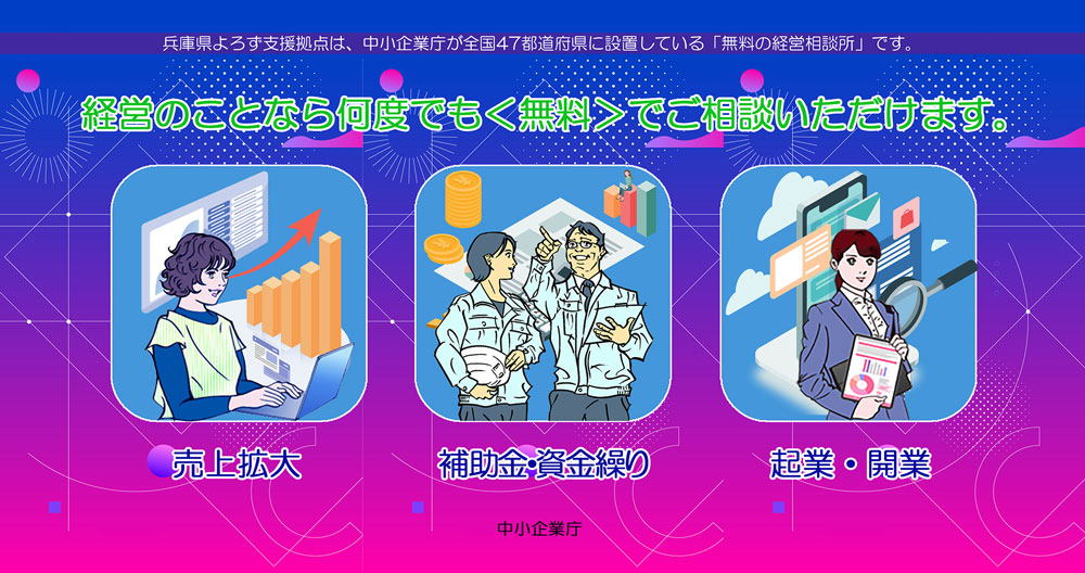 兵庫県よろす支援拠点は、中小企業庁が全国47都道府県に設置している「無料の経営相談所」です。経営のことなら何度でも<無料>でご相談いたたけます。売上拡大、補助金・資金繰り、企業・開業