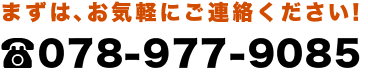 まずは、お気軽にご連絡ください!Tel.078-291-8518