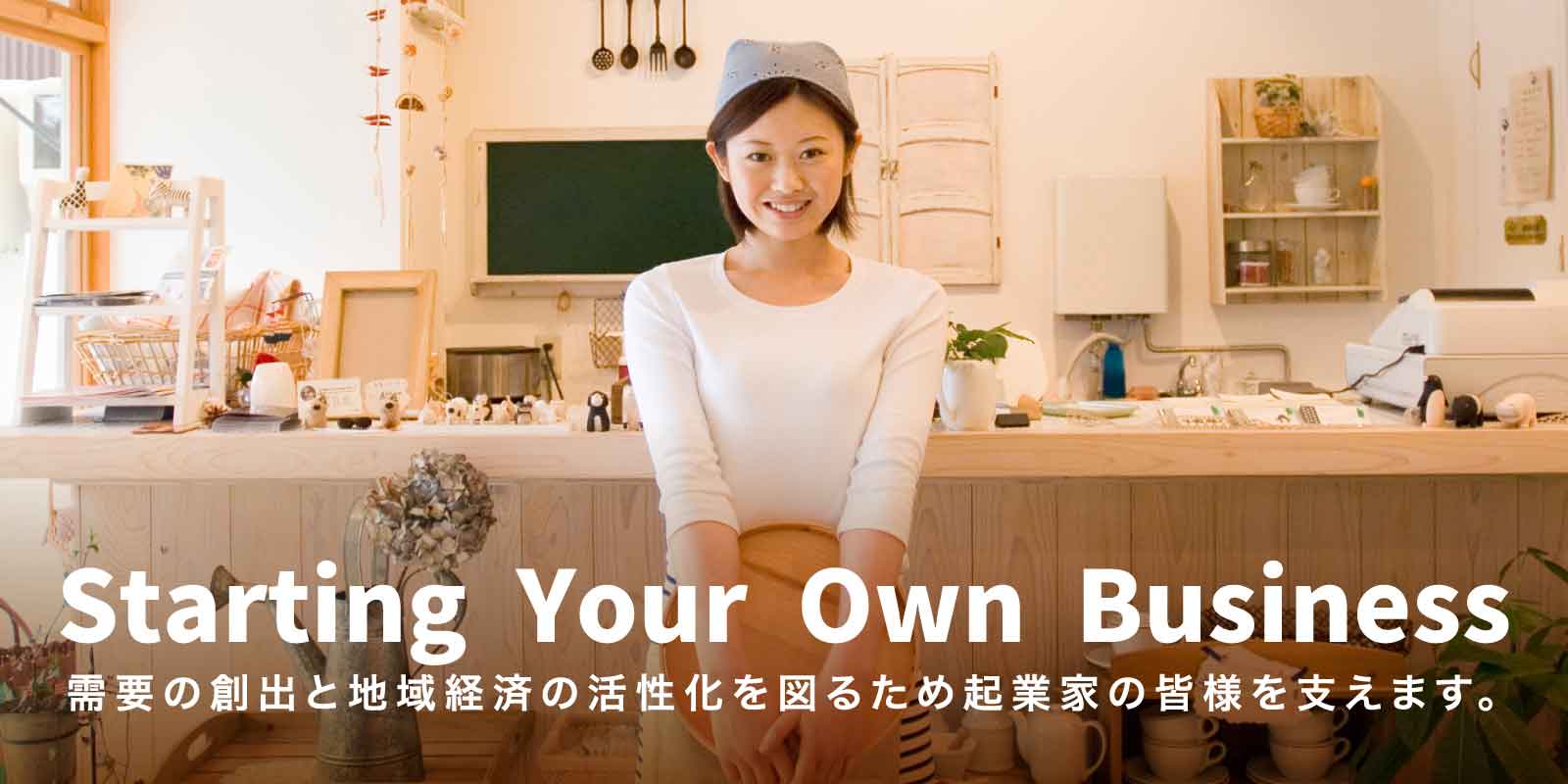 需要の創出と地域経済の活性化を図るため起業家の皆様を支えます。